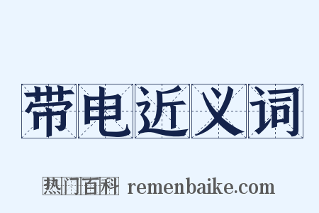 带电近义词是什么意思的图片